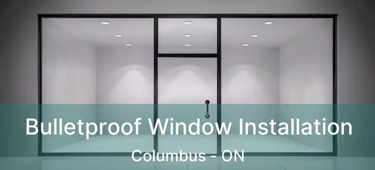 Bulletproof Window Installation Columbus - ON