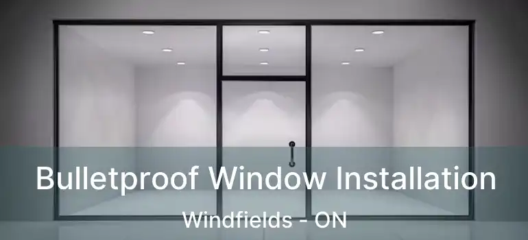  Bulletproof Window Installation Windfields - ON