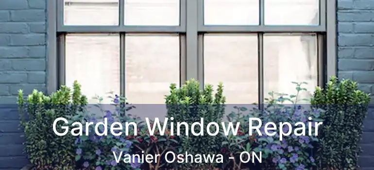  Garden Window Repair Vanier Oshawa - ON