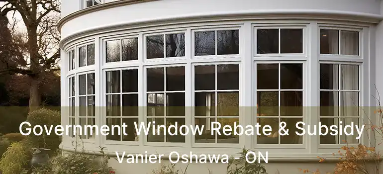  Government Window Rebate & Subsidy Vanier Oshawa - ON