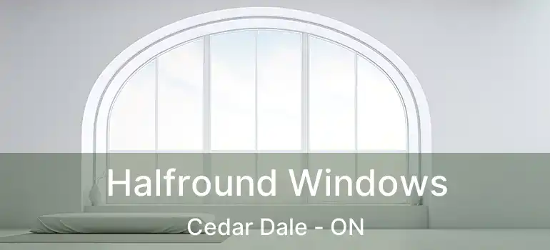  Halfround Windows Cedar Dale - ON