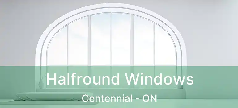  Halfround Windows Centennial - ON