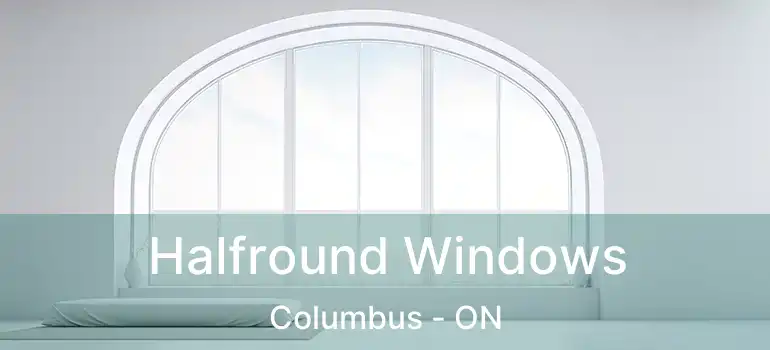 Halfround Windows Columbus - ON