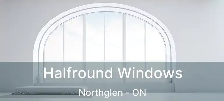  Halfround Windows Northglen - ON