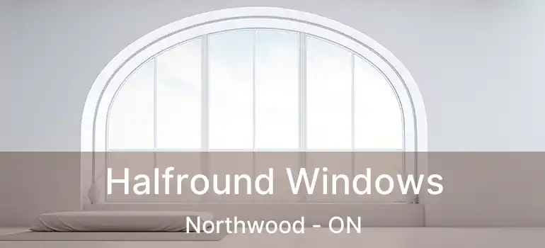  Halfround Windows Northwood - ON