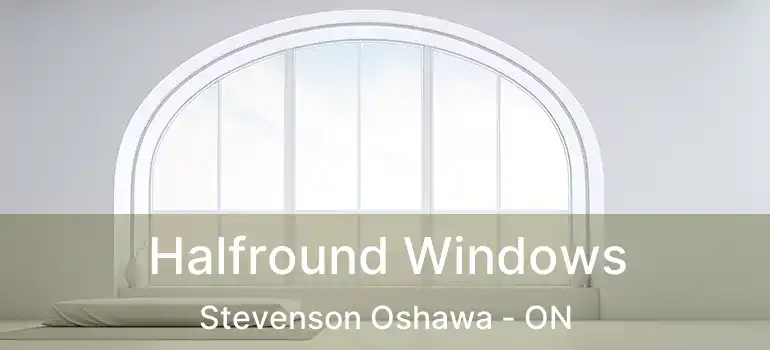 Halfround Windows Stevenson Oshawa - ON