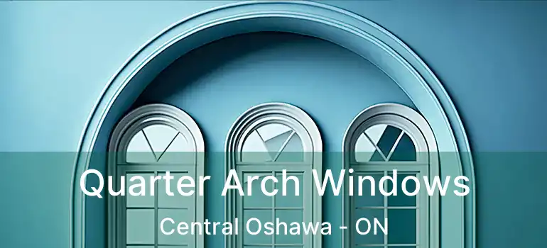 Quarter Arch Windows Central Oshawa - ON