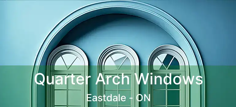  Quarter Arch Windows Eastdale - ON